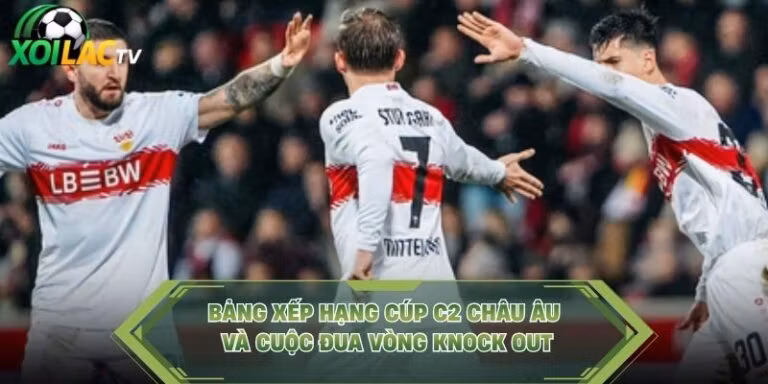 Bảng Xếp Hạng Cúp C2 Châu Âu Và Cuộc Đua Vòng Knock Out