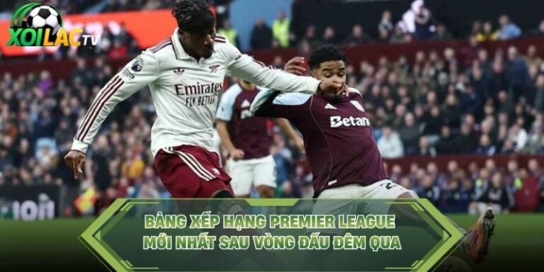 Bảng Xếp Hạng Premier League Mới Nhất Sau Vòng Đấu Đêm Qua