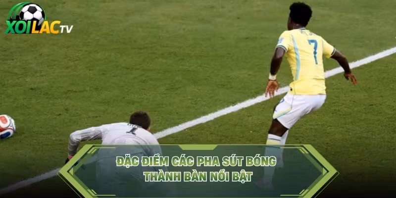 Đặc điểm các pha sút bóng thành bàn nổi bật