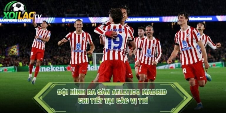 Đội Hình Ra Sân Atletico Madrid Chi Tiết Tại Các Vị Trí