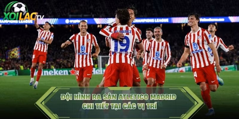 Đội Hình Ra Sân Atletico Madrid Chi Tiết Tại Các Vị Trí