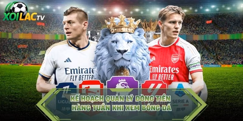 Kế hoạch quản lý dòng tiền hàng tuần khi xem bóng đá