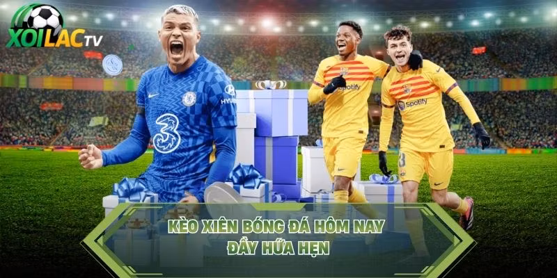 Kèo xiên bóng đá hôm nay đầy hứa hẹn