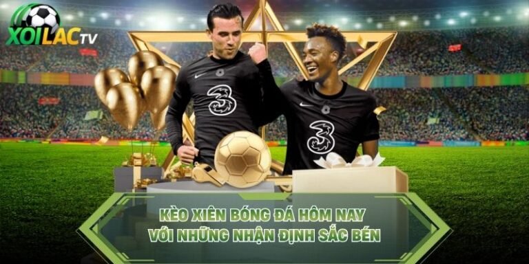 Kèo Xiên Bóng Đá Hôm Nay Với Những Nhận Định Sắc Bén