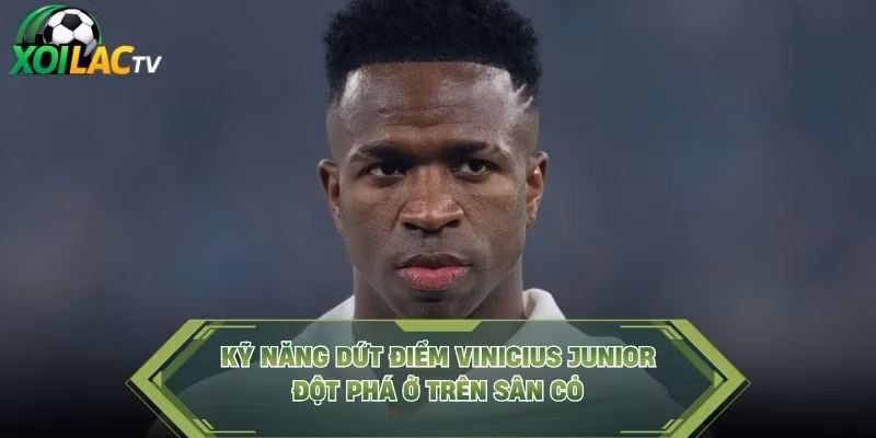 Kỹ Năng Dứt Điểm Vinicius Junior – Đột Phá Ở Trên Sân Cỏ