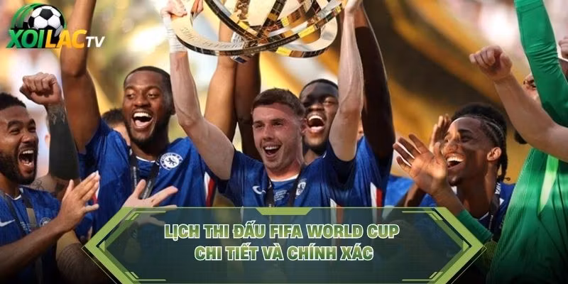 Lịch thi đấu FIFA World Cup chi tiết và chính xác