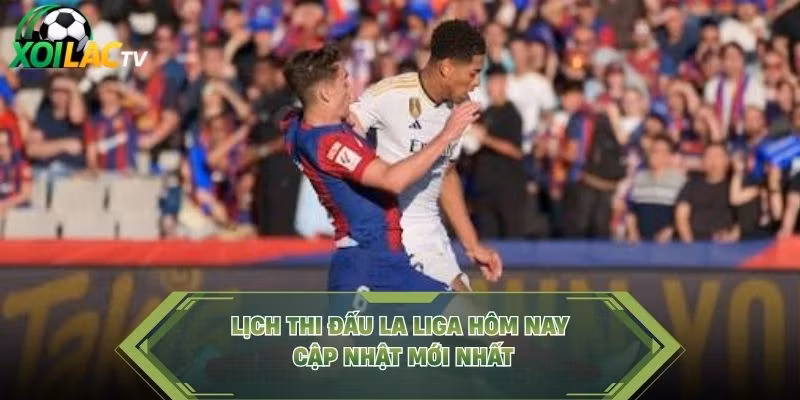 Lịch thi đấu La Liga hôm nay cập nhật mới nhất