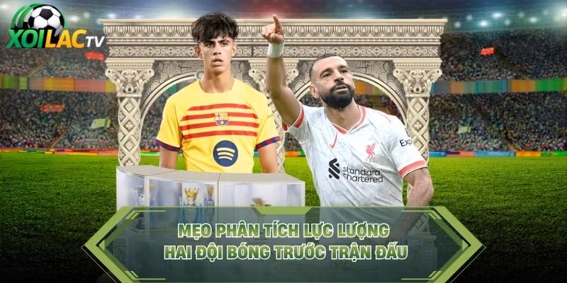 Mẹo Phân Tích Lực Lượng Hai Đội Bóng Trước Trận Đấu