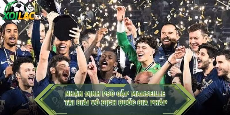Nhận Định PSG Gặp Marseille Tại Giải Vô Địch Quốc Gia Pháp