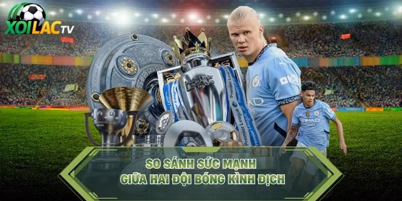 So sánh sức mạnh giữa hai đội bóng kình địch