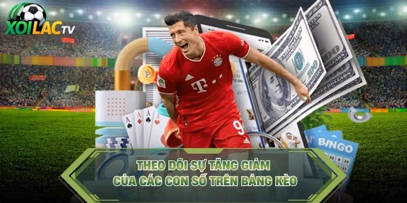 Theo dõi sự tăng giảm của các con số trên bảng kèo