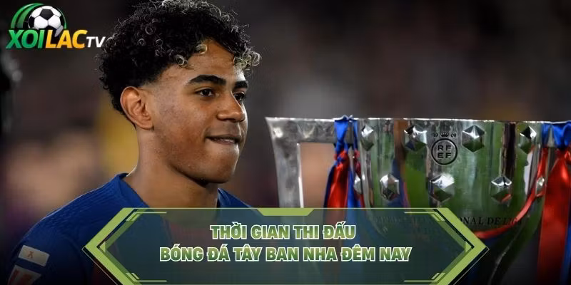 Thời gian thi đấu bóng đá Tây Ban Nha đêm nay