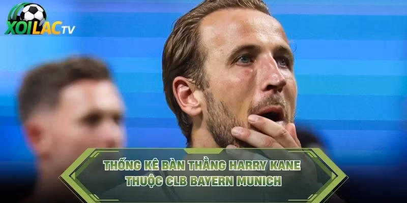 Thống kê bàn thằng Harry Kane thuộc CLB Bayern Munich