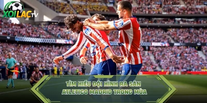 Tìm hiểu đội hình ra sân Atletico Madrid trong mùa