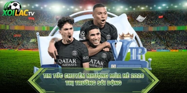 Tin Tức Chuyển Nhượng Mùa Hè 2026 – Thị Trường Sôi Động