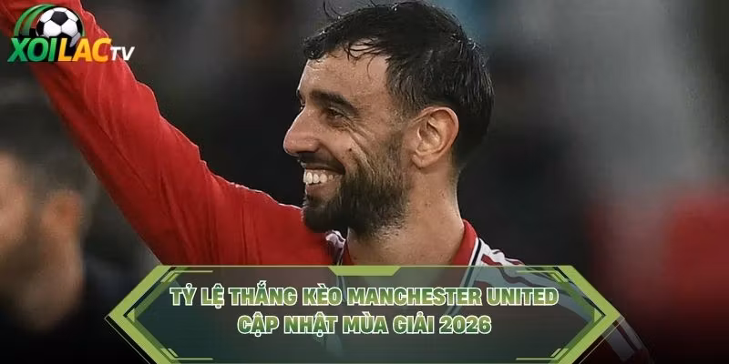 Tỷ Lệ Thắng Kèo Manchester United – Cập Nhật Mùa Giải 2026
