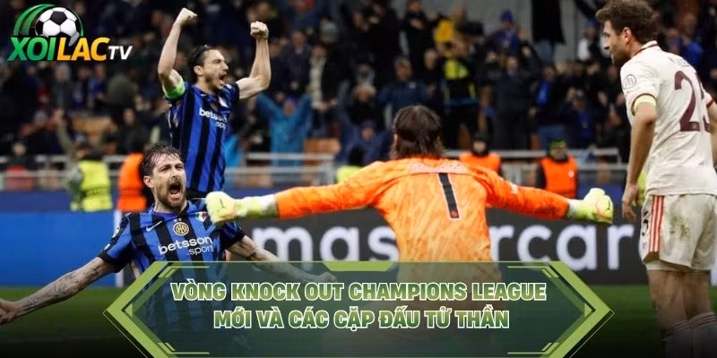 Vòng Knock Out Champions League Mới Và Các Cặp Đấu Tử Thần
